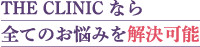THE CLINIC なら 全てのお悩みを解決可能