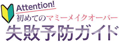 Attention! 初めてのマミーメイクオーバー 失敗予防ガイド